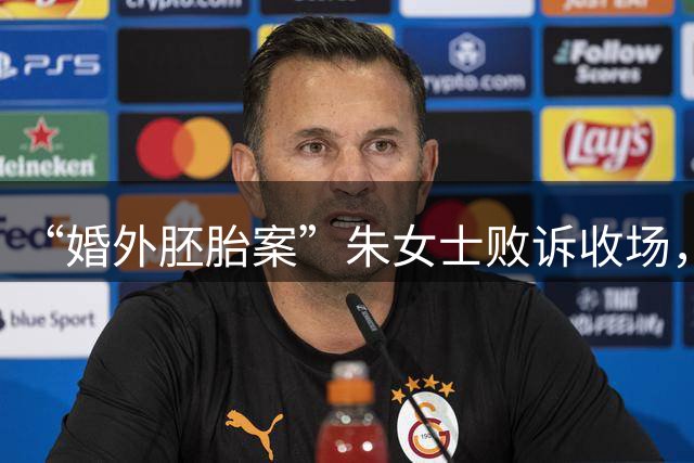 “婚外胚胎案”朱女士败诉收场，喧嚣落定之后，幡然醒悟知得失