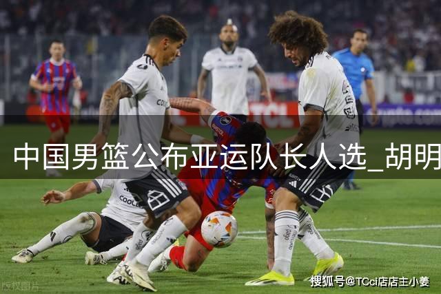 中国男篮公布亚运队长人选 胡明轩接过队长重任